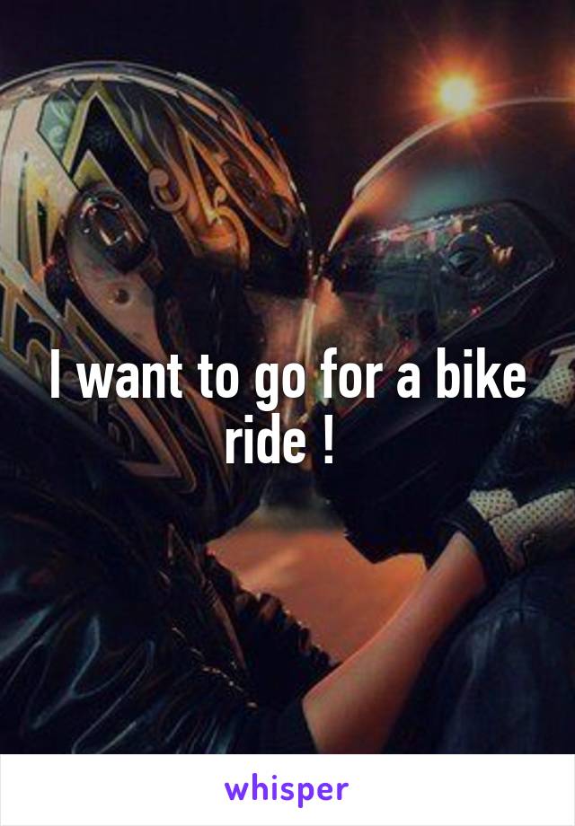 I want to go for a bike ride ! 