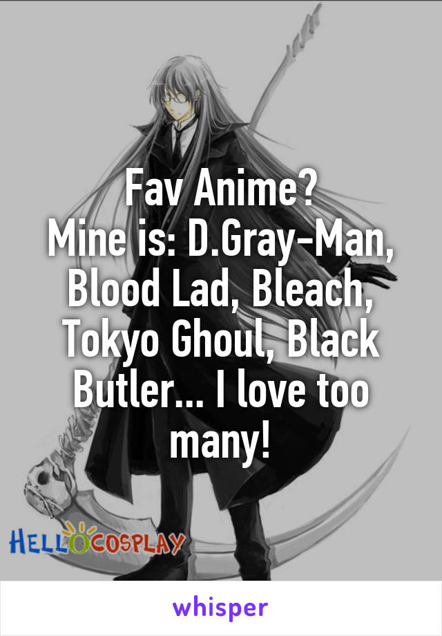 Fav Anime?
Mine is: D.Gray-Man, Blood Lad, Bleach, Tokyo Ghoul, Black Butler... I love too many!