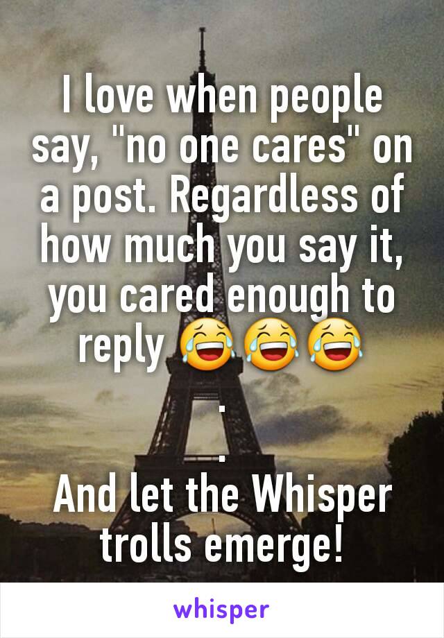 I love when people say, "no one cares" on a post. Regardless of how much you say it, you cared enough to reply 😂😂😂
.
.
And let the Whisper trolls emerge!