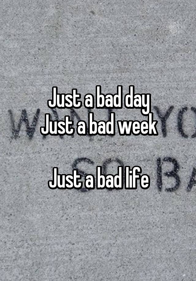 just-a-bad-day-just-a-bad-week-just-a-bad-life