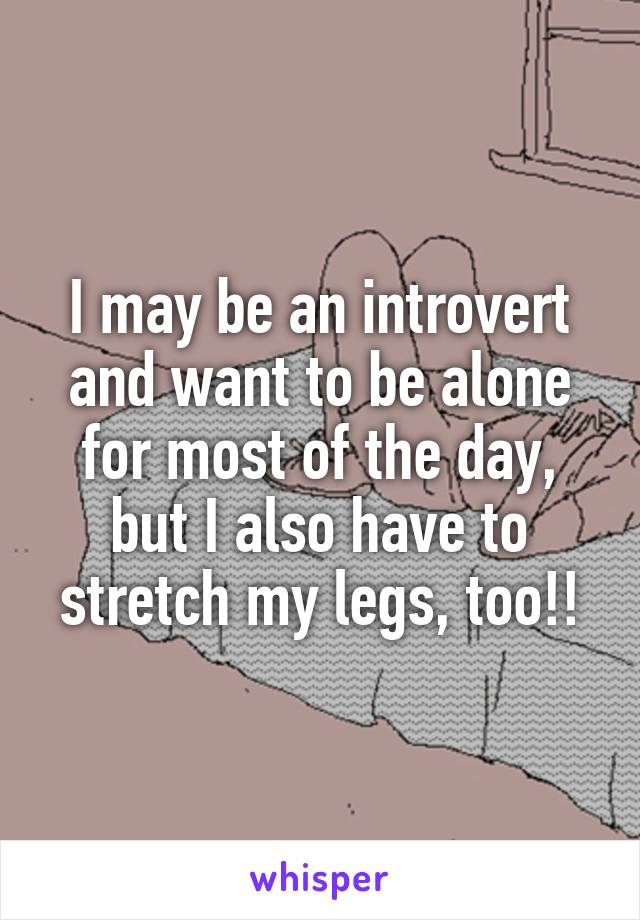 I may be an introvert and want to be alone for most of the day, but I also have to stretch my legs, too!!