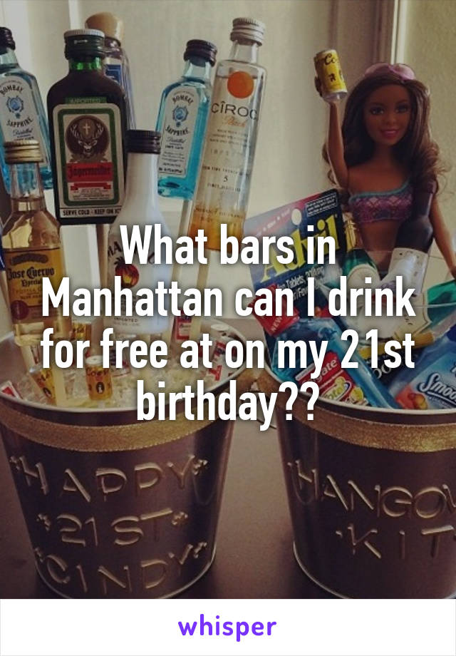 What bars in Manhattan can I drink for free at on my 21st birthday??