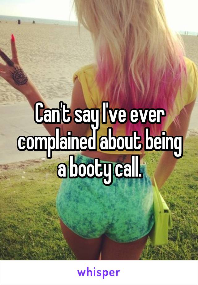 Can't say I've ever complained about being a booty call.