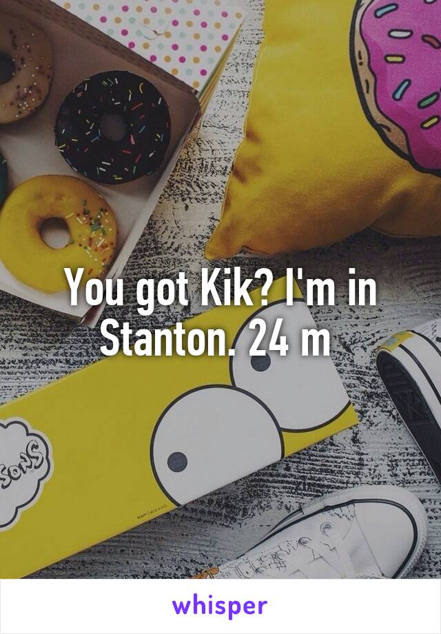 You got Kik? I'm in Stanton. 24 m 