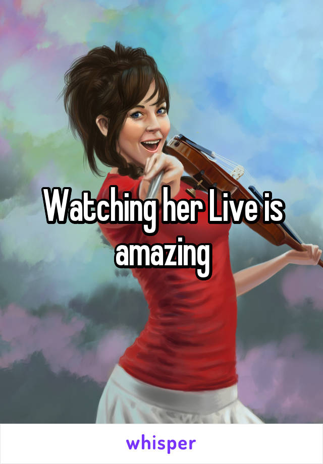 Watching her Live is amazing