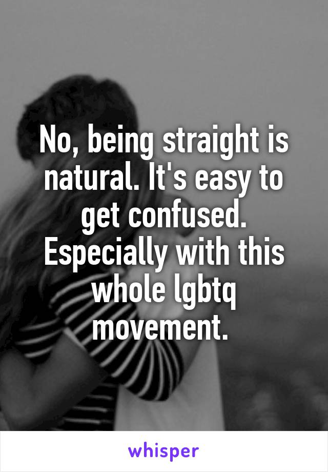 No, being straight is natural. It's easy to get confused. Especially with this whole lgbtq movement. 