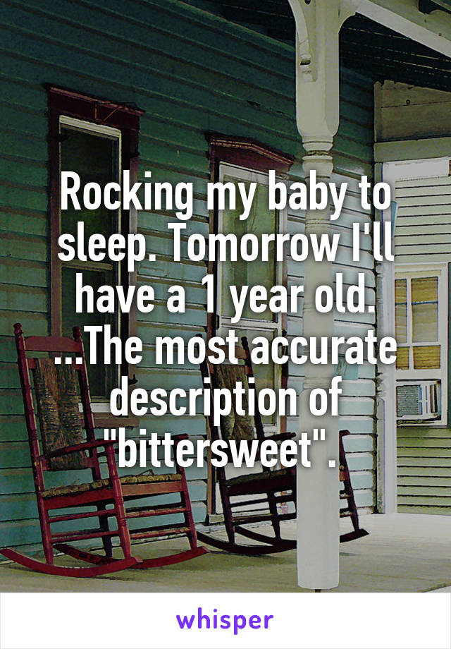 Rocking my baby to sleep. Tomorrow I'll have a 1 year old. ...The most accurate description of "bittersweet". 