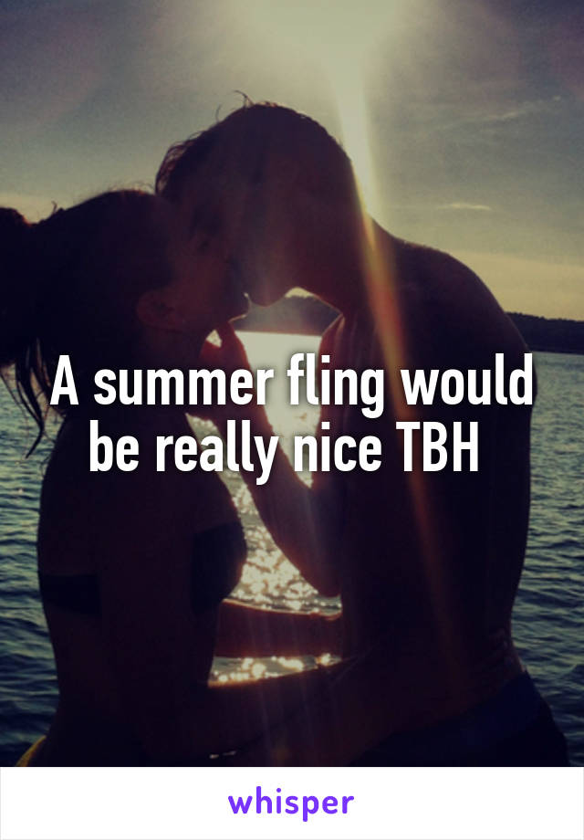 A summer fling would be really nice TBH 