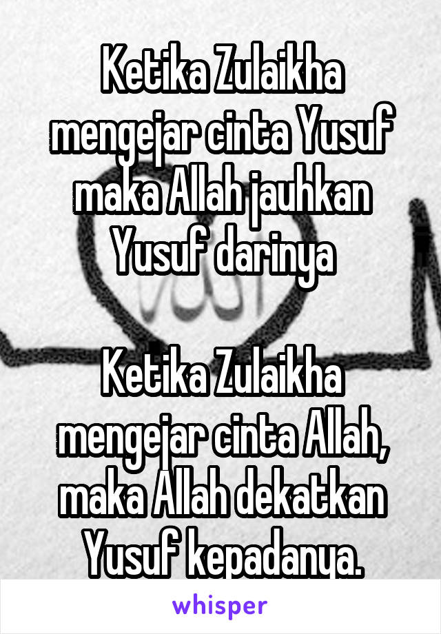 Ketika Zulaikha mengejar cinta Yusuf maka Allah jauhkan Yusuf darinya

Ketika Zulaikha mengejar cinta Allah, maka Allah dekatkan Yusuf kepadanya.