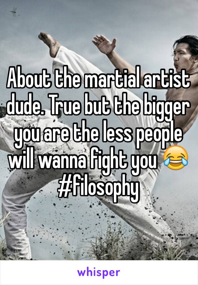 About the martial artist dude. True but the bigger you are the less people will wanna fight you 😂 #filosophy 