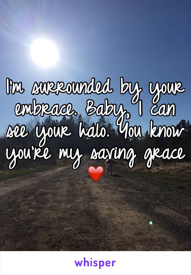 I'm surrounded by your embrace. Baby, I can see your halo. You know you're my saving grace ❤️