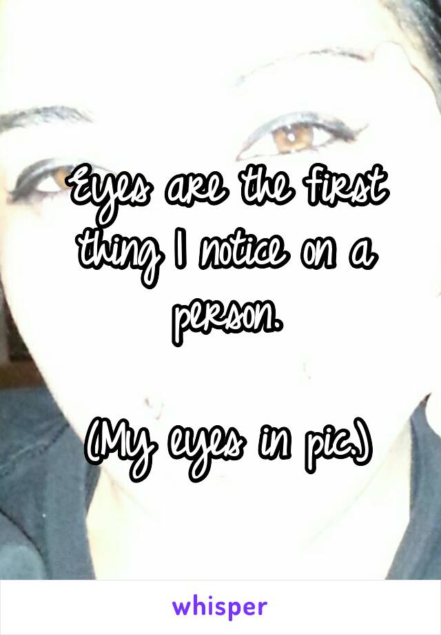 Eyes are the first thing I notice on a person.

(My eyes in pic.)