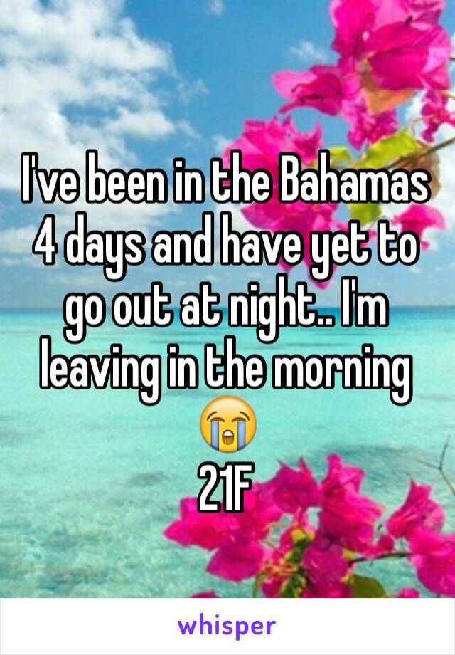 I've been in the Bahamas 4 days and have yet to go out at night.. I'm leaving in the morning 😭 
21F 