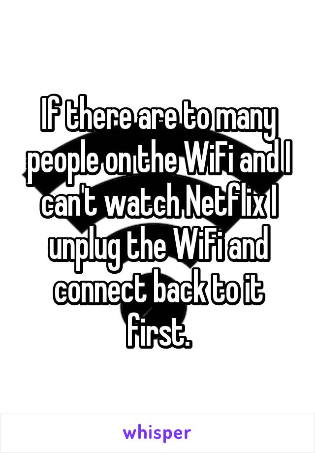 If there are to many people on the WiFi and I can't watch Netflix I unplug the WiFi and connect back to it first.