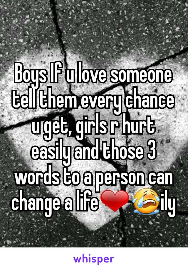 Boys If u love someone tell them every chance u get, girls r hurt easily and those 3 words to a person can change a life❤😭ily