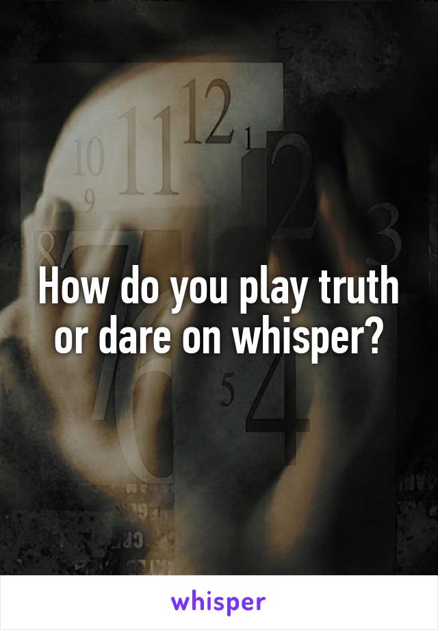 How do you play truth or dare on whisper?