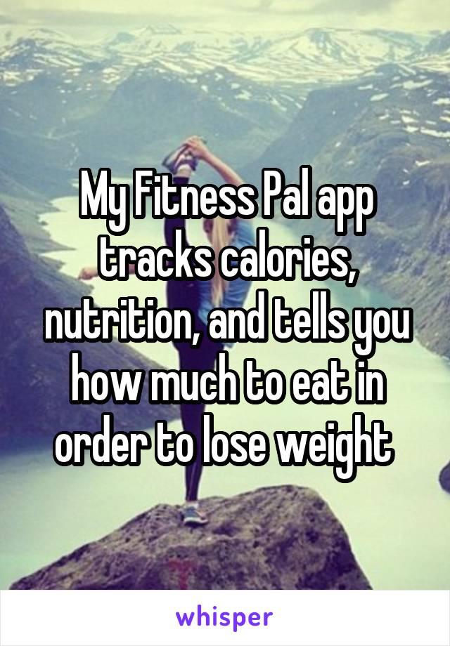 My Fitness Pal app tracks calories, nutrition, and tells you how much to eat in order to lose weight 