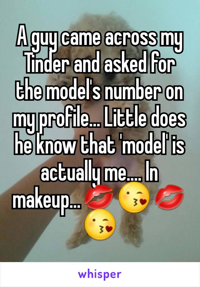 A guy came across my Tinder and asked for the model's number on my profile... Little does he know that 'model' is actually me.... In makeup...💋😘💋😘
