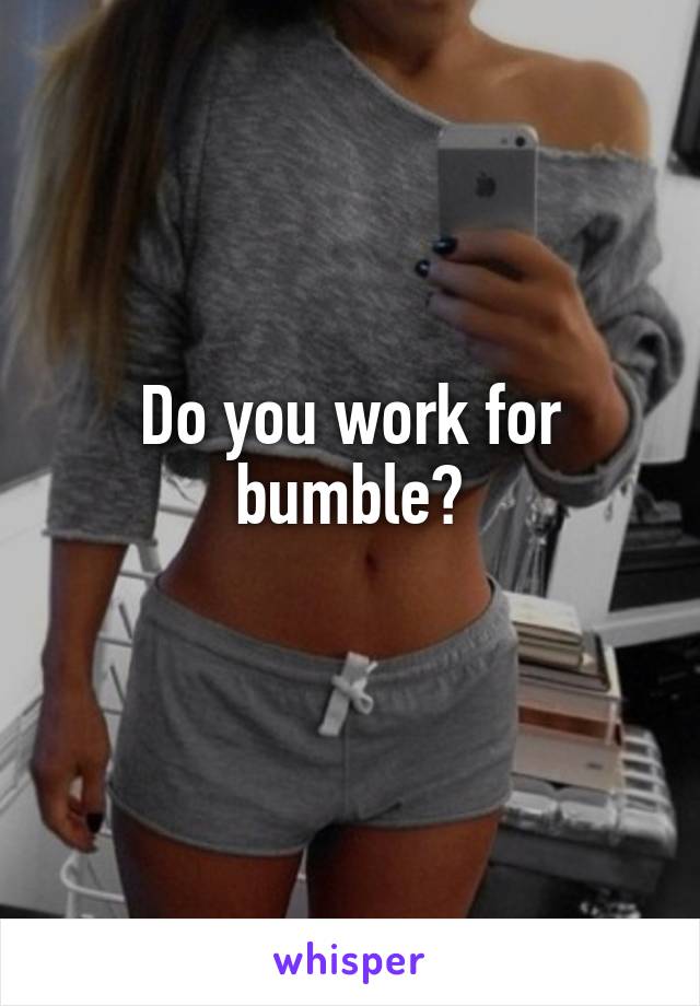 Do you work for bumble?
