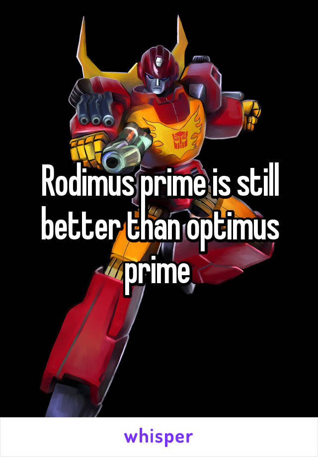 Rodimus prime is still better than optimus prime 