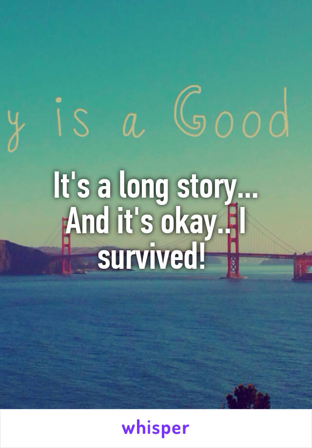 It's a long story...
And it's okay.. I survived! 