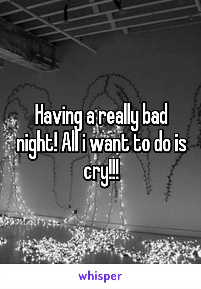 Having a really bad night! All i want to do is cry!!!