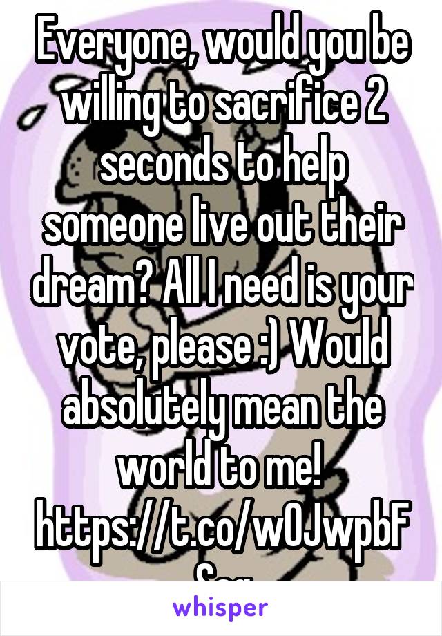 Everyone, would you be willing to sacrifice 2 seconds to help someone live out their dream? All I need is your vote, please :) Would absolutely mean the world to me! 
https://t.co/w0JwpbFSag