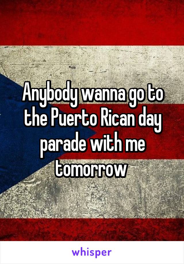 Anybody wanna go to the Puerto Rican day parade with me tomorrow 