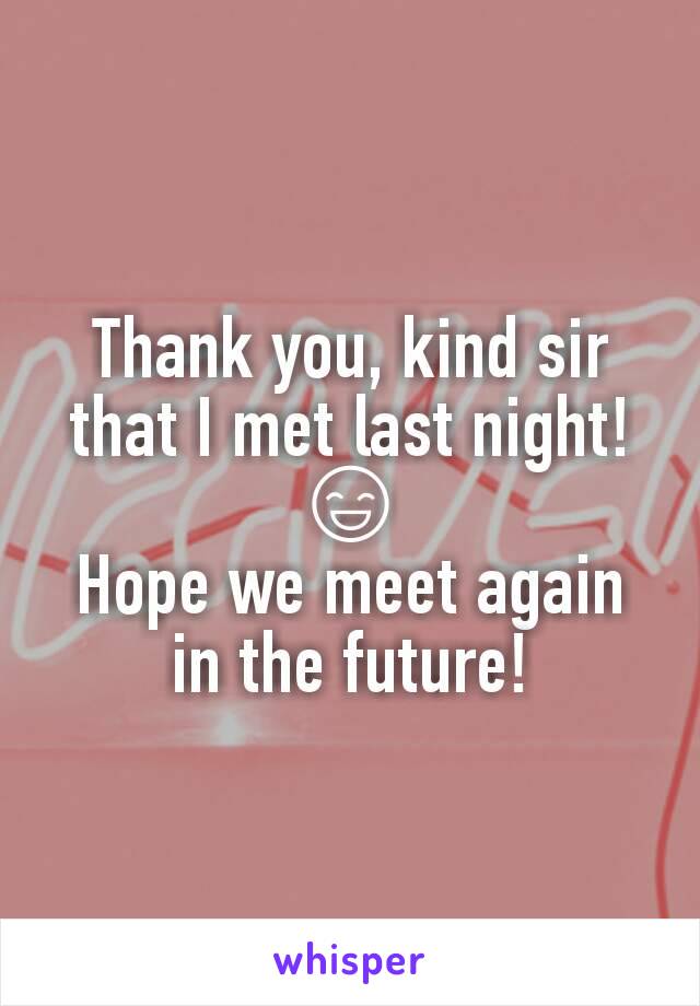 Thank you, kind sir that I met last night!
😄
Hope we meet again in the future!