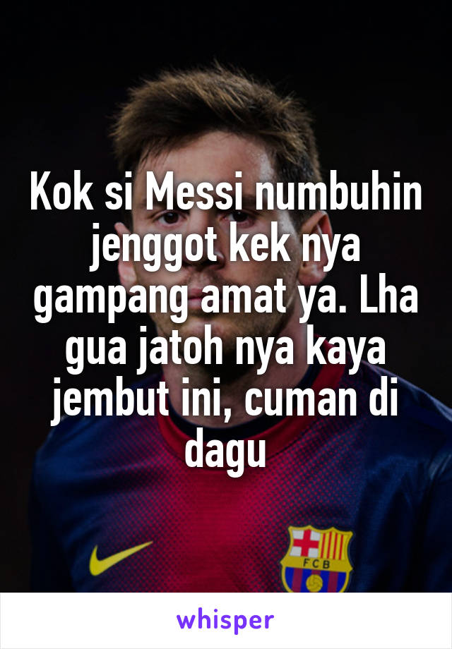 Kok si Messi numbuhin jenggot kek nya gampang amat ya. Lha gua jatoh nya kaya jembut ini, cuman di dagu