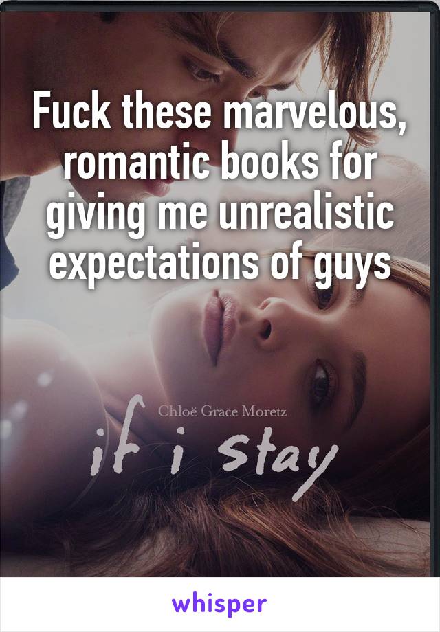 Fuck these marvelous, romantic books for giving me unrealistic expectations of guys


 

