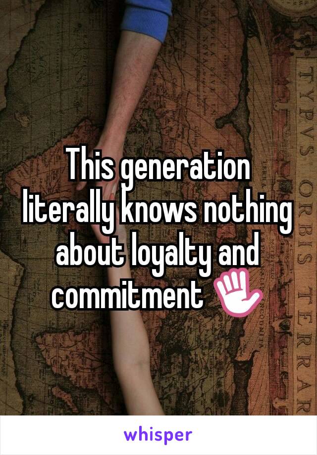 This generation literally knows nothing about loyalty and commitment ✋