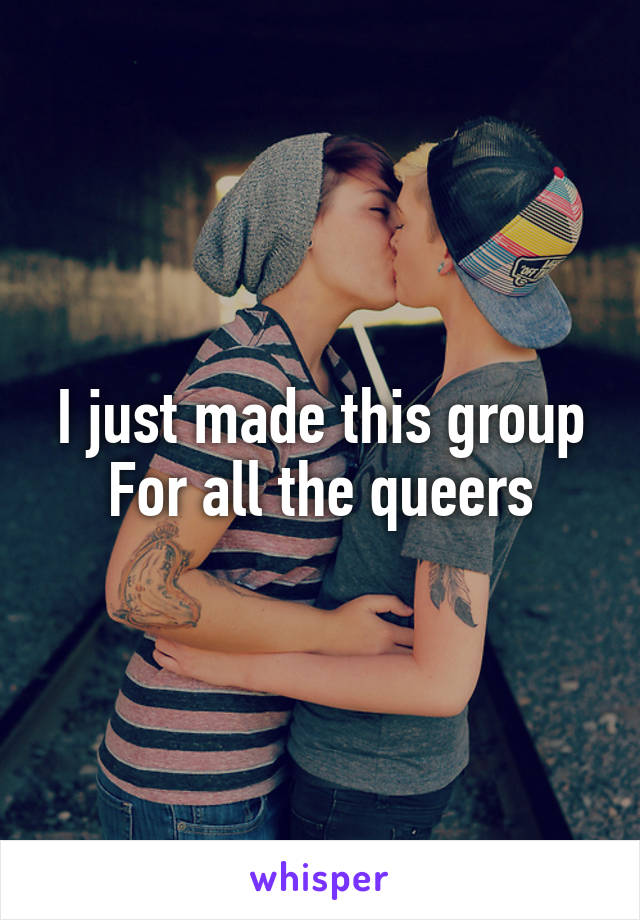 I just made this group For all the queers