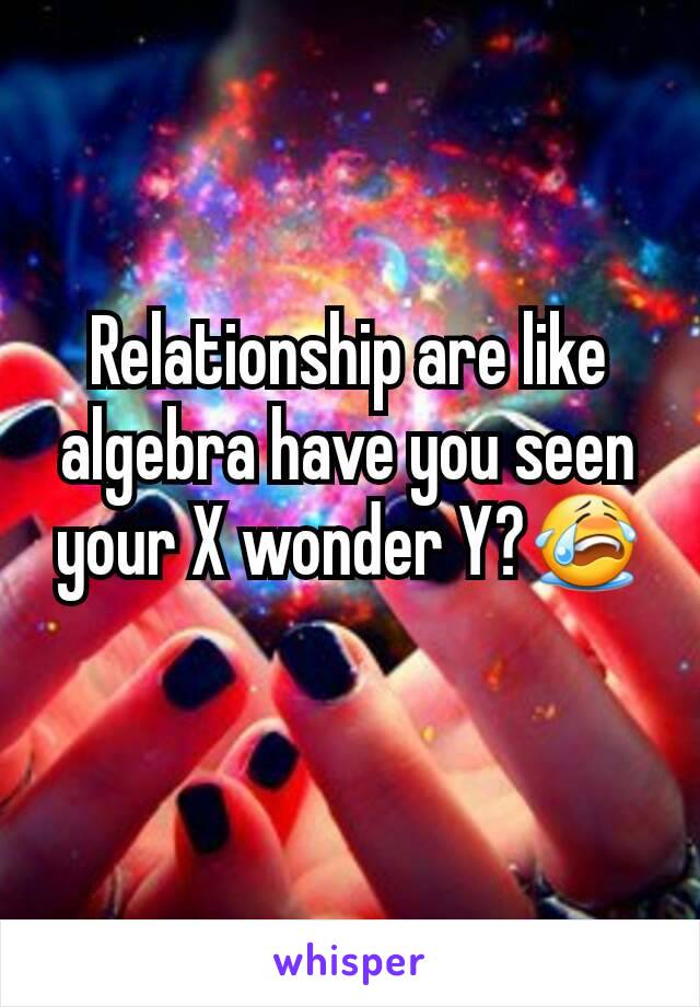 Relationship are like algebra have you seen your X wonder Y?😭