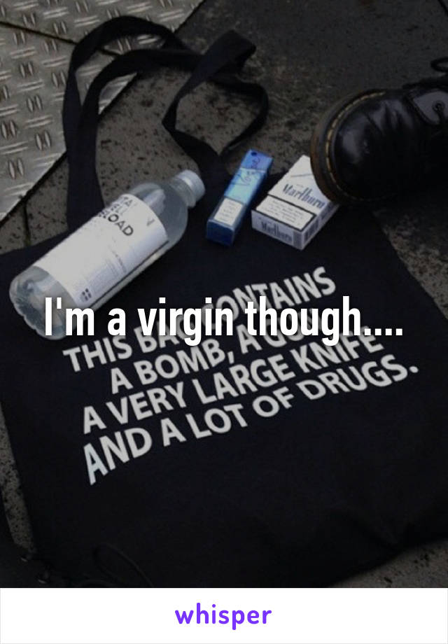 I'm a virgin though....