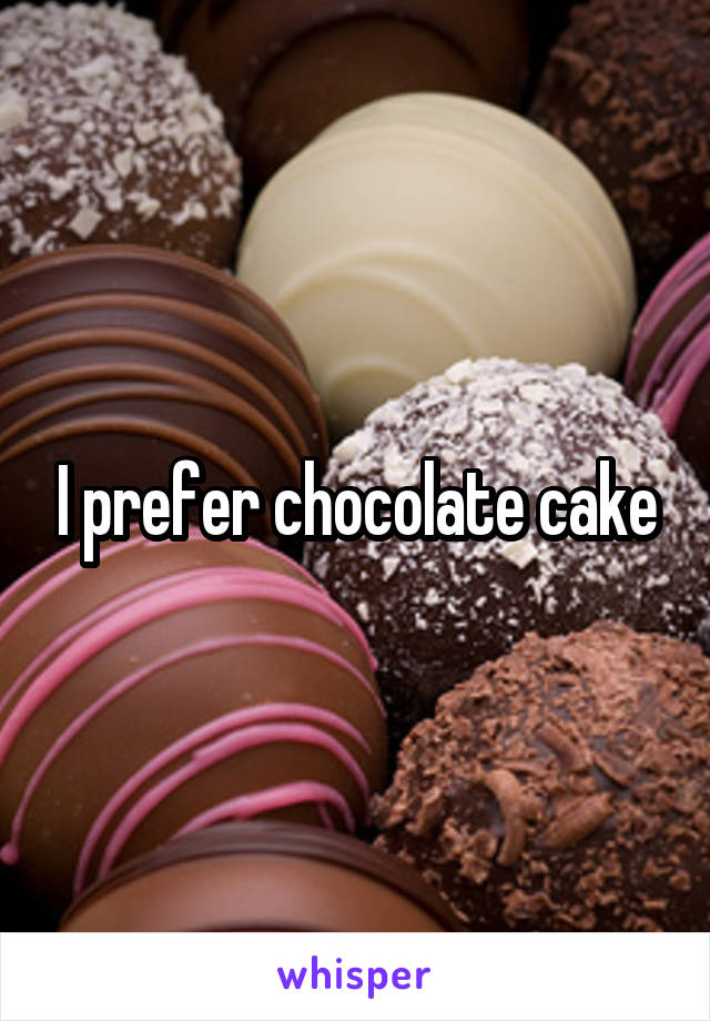 I prefer chocolate cake