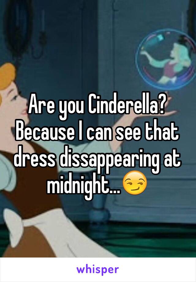 Are you Cinderella? Because I can see that dress dissappearing at midnight...😏