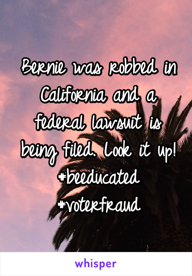 Bernie was robbed in California and a federal lawsuit is being filed. Look it up! #beeducated #voterfraud