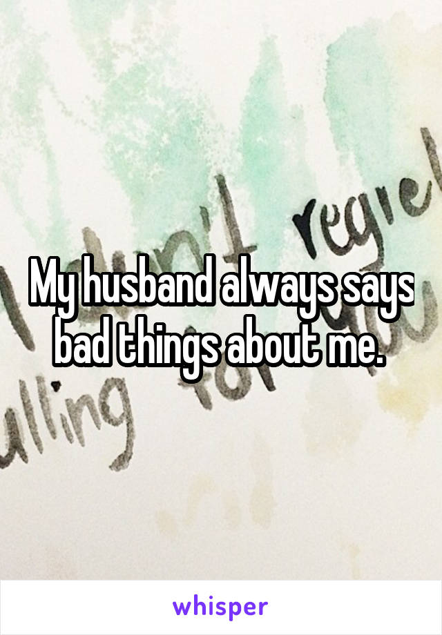 My husband always says bad things about me. 