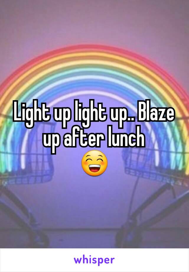 Light up light up.. Blaze up after lunch
😁