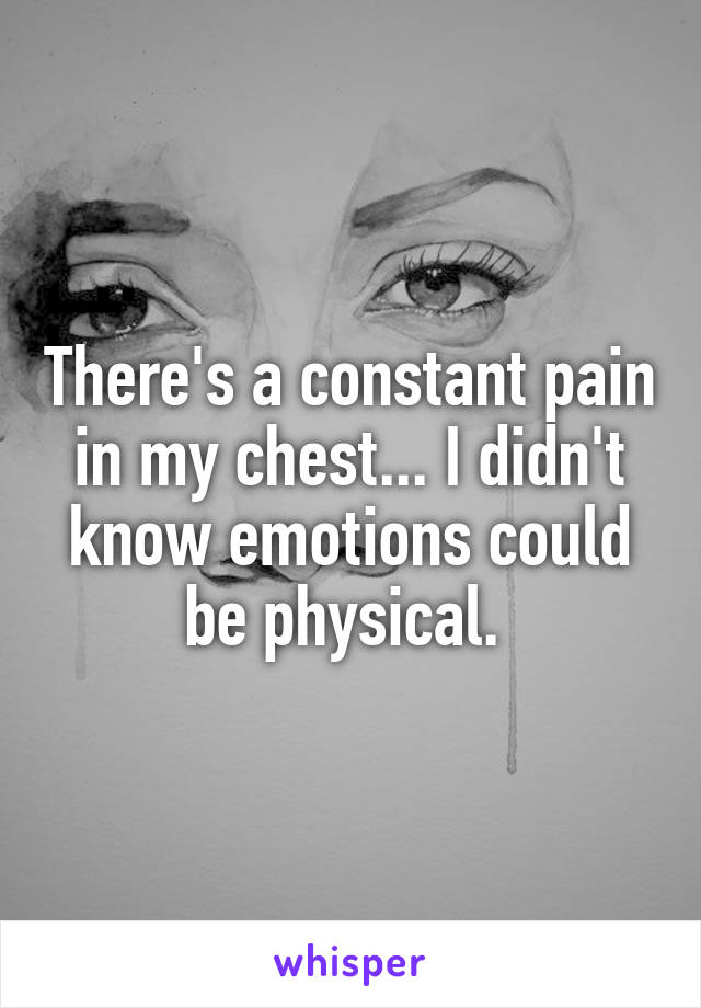 There's a constant pain in my chest... I didn't know emotions could be physical. 