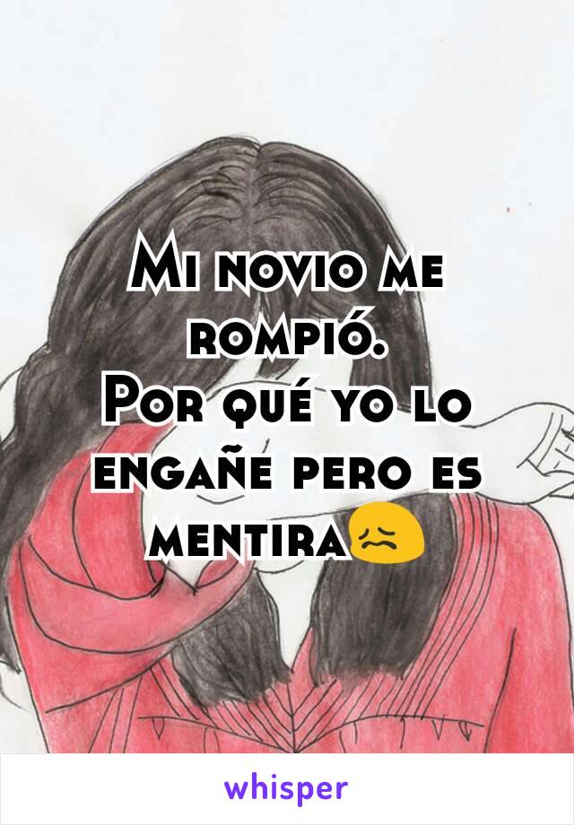 Mi novio me rompió.
Por qué yo lo engañe pero es mentira😖