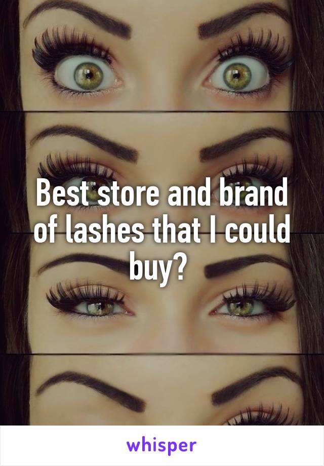 Best store and brand of lashes that I could buy? 