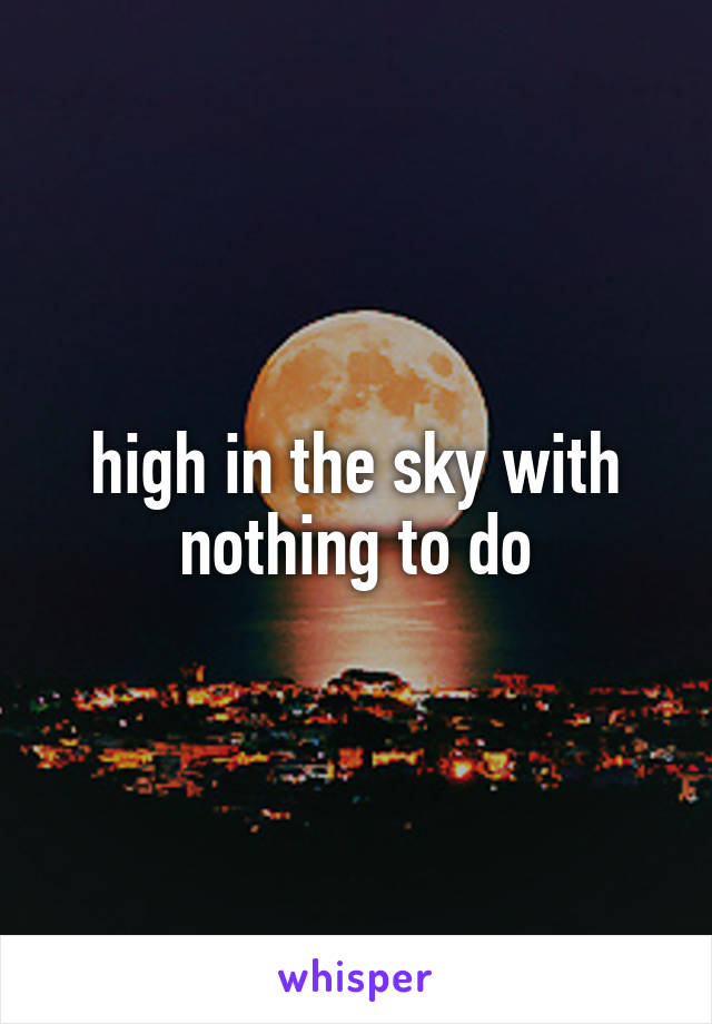 high in the sky with nothing to do