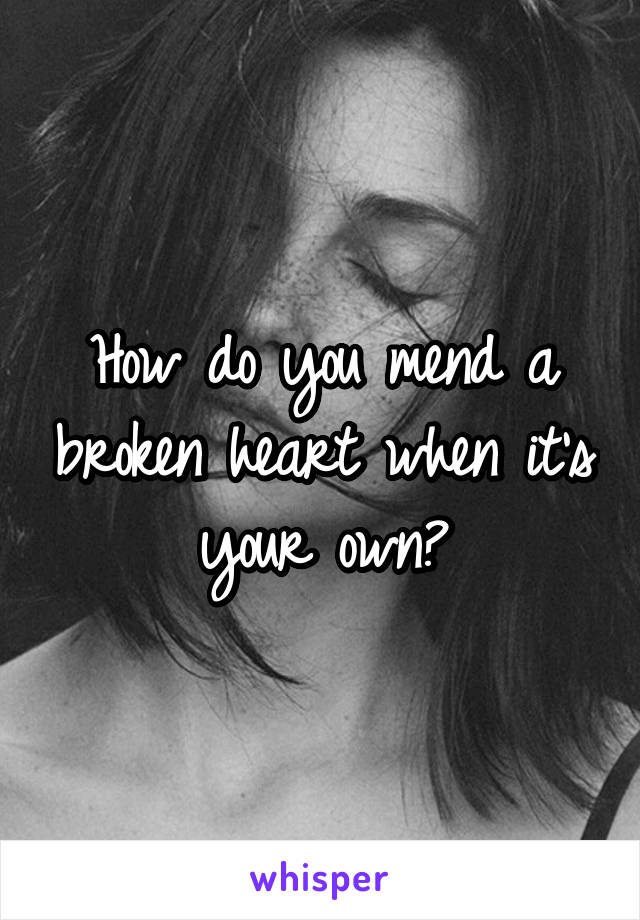 How do you mend a broken heart when it's your own?