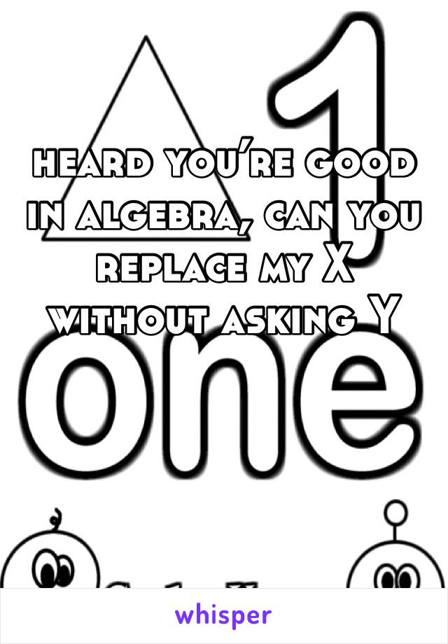 heard you’re good in algebra, can you replace my X without asking Y
