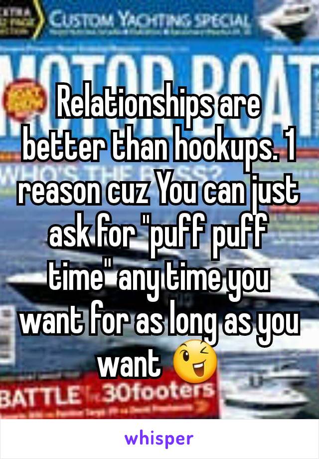 Relationships are better than hookups. 1 reason cuz You can just ask for "puff puff time" any time you want for as long as you want 😉