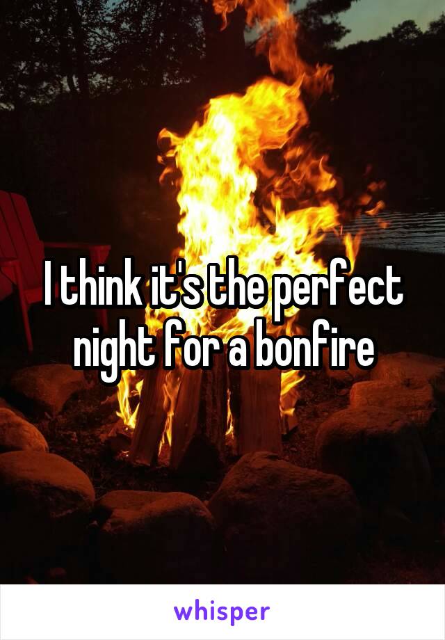 I think it's the perfect night for a bonfire