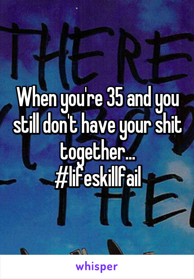 When you're 35 and you still don't have your shit together...
#lifeskillfail