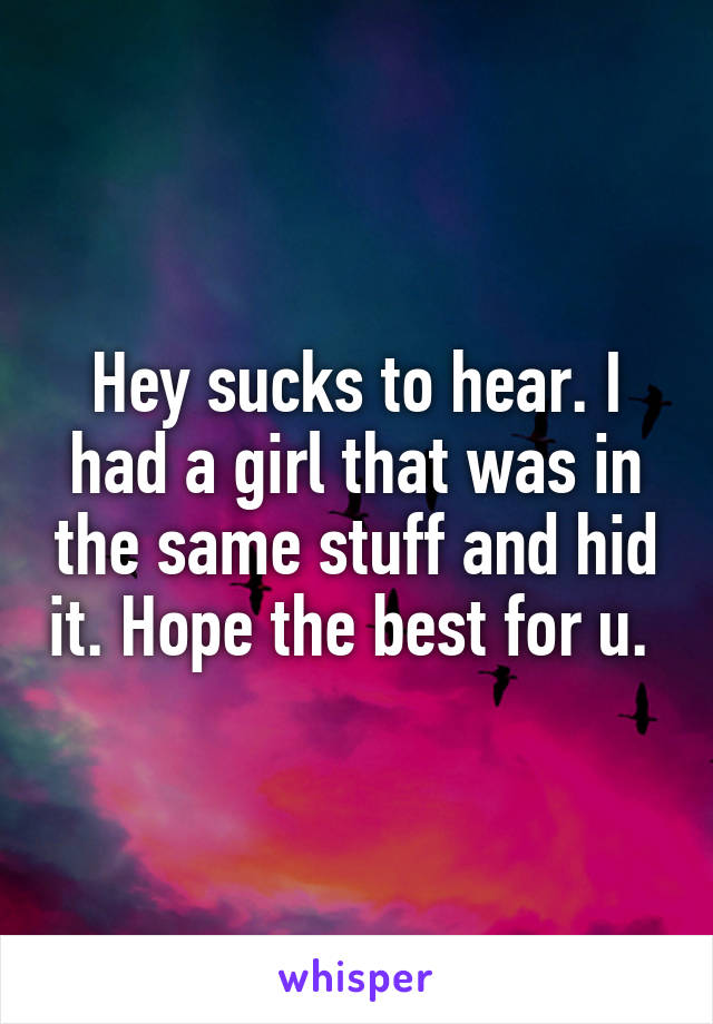 Hey sucks to hear. I had a girl that was in the same stuff and hid it. Hope the best for u. 